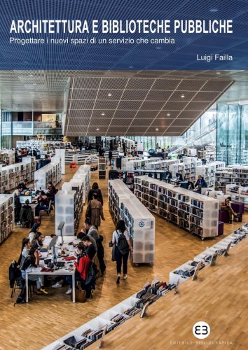 Architettura e biblioteche pubbliche - Progettare i nuovi spazi di un servizio che cambia