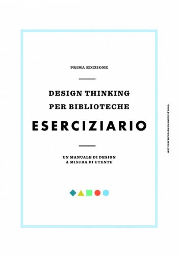 Design thinking per biblioteche - Eserciziario - Un manuale di design a misura di utente