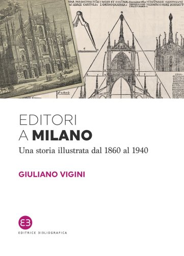 Editori a Milano - Una storia illustrata dal 1860 al 1940