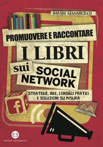 Promuovere e raccontare i libri sui social network - Strategie, idee, consigli pratici e soluzioni su misura